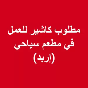 مطلوب كاشير للعمل لدى مطعم سياحي في اربد