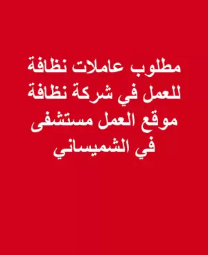 مطلوب عاملات تنظيف . موقع العمل مستشفى في الشميساني