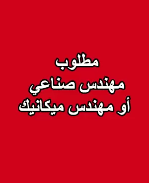 مطلوب مهندس صناعي أو مهندس ميكانيك