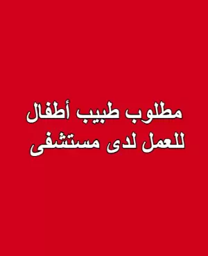 مطلوب طبيب اختصاصي أطفال / عناية مركزة للعمل لدى مستشفى