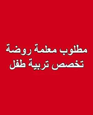 مطلوب فوراً معلمة روضة تخصص تربية طفل للعمل في مدرسة خاصة