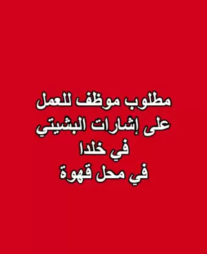 مطلوب موظف للعمل على اشارت البشيتي في خلدا في قهوة مطلوب موظف للعمل على اشارت البشيتي في خلدا في قهوة