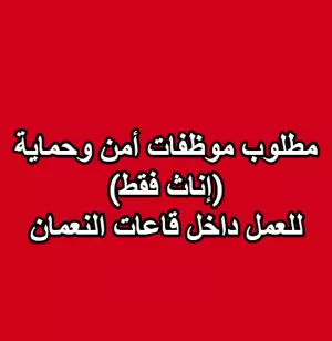 مطلوب موظفات أمن وحماية (إناث فقط) للعمل داخل قاعات النعمان مطلوب موظفات أمن وحماية (إناث فقط) للعمل داخل قاعات النعمان