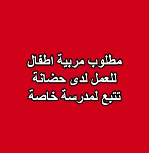 مطلوب مربية اطفال للعمل لدى حضانة في مدرسة خاصة