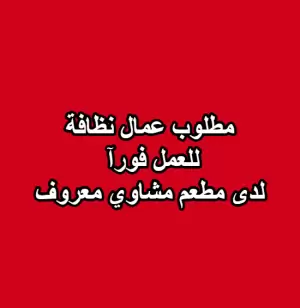 مطلوب عمال نظافة للعمل فورآ في مطعم مشاوي