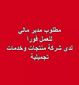 مطلوب مدير مالي للعمل لدى شركة منتجات وخدمات تجميلية