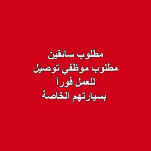 مطلوب سائقين . مطلوب موظفي توصيل – بسيارتهم الخاصة