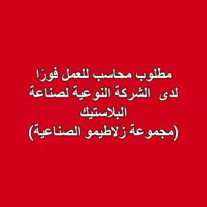 مطلوب محاسب للعمل فورًا  لدى الشركة النوعية لصناعة البلاستيك (مجموعة زلاطيمو الصناعية)