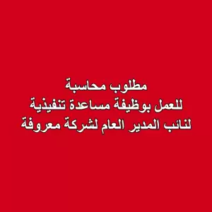 مطلوب محاسبة لوظيفة مساعدة تنفيذية لنائب المدير العام