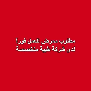 مطلوب ممرض للعمل فورآ لدى شركة طبية رائدة