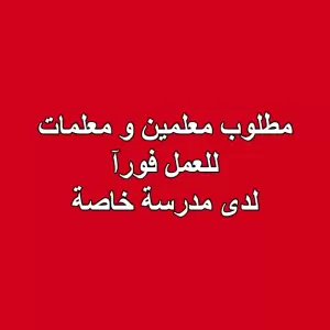 مطلوب معلمين ومعلمات للعمل في مدرسة خاصة