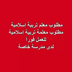 مطلوب معلم تربية إسلامية أو معلمة تربية إسلامية