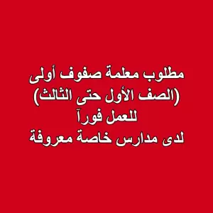مطلوب معلمة صفوف أولى (الصف الأول حتى الثالث)