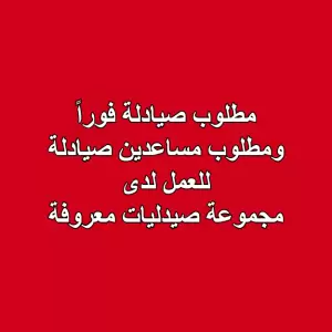 مطلوب صيادلة للعمل فوراً ومطلوب مساعدين صيادلة للعمل فوراً