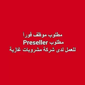 مطلوب: Preseller – للعمل لدى شركة مشروبات غازية