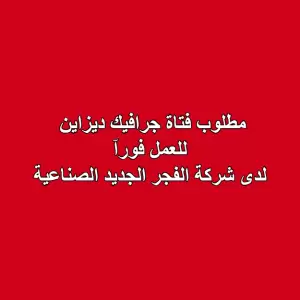 مطلوب: فتاة جرافيك ديزاين - تصميم - للعمل لدى شركة الفجر الجديد الصناعية