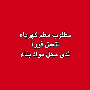 مطلوب معلم كهرباء للعمل فورآ لدى محل مواد بناء