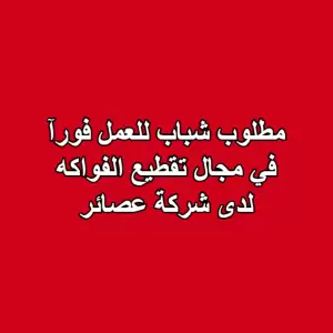مطلوب شباب للعمل في مجال تقطيع الفواكه للعمل لدى شركة عصائر مطلوب شباب للعمل في مجال تقطيع الفواكه للعمل لدى شركة عصائر
