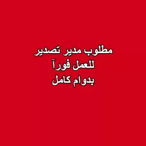 مطلوب مدير تصدير للعمل فورآ