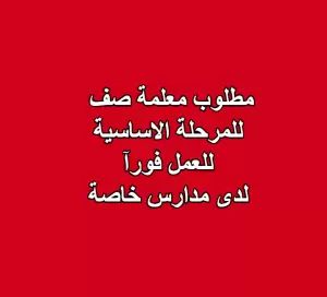 مطلوب معلمة صف للعمل فورآ للمرحلة الأساسية