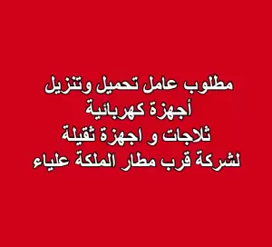 مطلوب عامل تحميل وتنزيل  أجهزة كهربائية  ثلاجات و اجهزة ثقيلة لشركة قرب مطار الملكة علياء