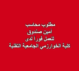 مطلوب محاسب / أمين صندوق للعمل لدى كلية الخوارزمي الجامعية التقنية
