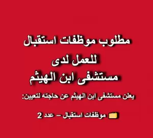 مطلوب موظفات استقبال للعمل لدى مستشفى ابن الهيثم
