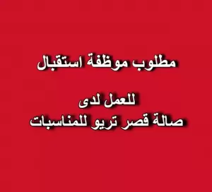 مطلوب موظفة استقبال للعمل لدى صالة قصر تريو للمناسبات