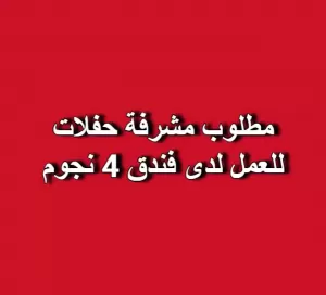 مطلوب مشرفة حفلات للعمل لدى فندق 4 نجوم