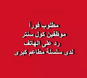 مطلوب فورآ موظفين كول سنتر - خدمة عملاء - رد على الهاتف لسلسلة مطاعم  كبرى
