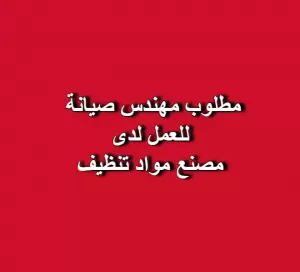 مطلوب مهندس صيانة عامة – شركة تجارية رائدة في تصنيع المنظفات