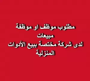 مطلوب موظف / موظفة مبيعات – شركة مختصة ببيع الأدوات المنزلية
