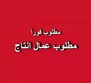 مطلوب عمال انتاج للتوظيف الفوري