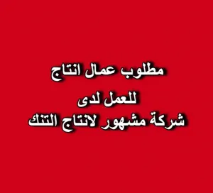📢 مطلوب عمال إنتاج للعمل فوراً لدى شركة مشهور للتنك