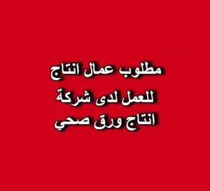 مطلوب عمال وعاملات إنتاج للعمل فوراً لدى شركة داماس للورق الصحي