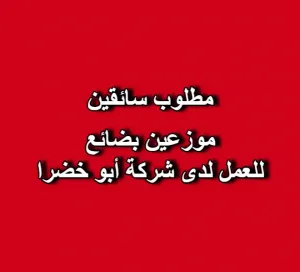 مطلوب سائقين موزعين بضائع للعمل لدى شركة أبو خضرا