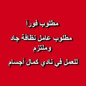 مطلوب عامل نظافة جاد وملتزم  للعمل في نادي كمال أجسام