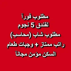 مطلوب محاسب في فندق 5 نجوم . راتب ممتاز + وجبات طعام + السكن مؤمن