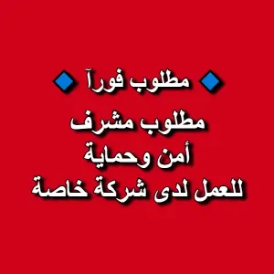 مطلوب مشرف أمن وحماية للعمل في شركة خاصة