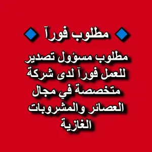 مطلوب مسؤول تصدير للعمل فورآ لدى شركة متخصصة في مجال العصائر والمشروبات الغازية مطلوب مسؤول تصدير للعمل فورآ لدى شركة متخصصة في مجال العصائر والمشروبات الغازية