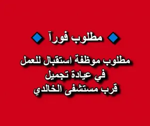 مطلوب موظفة استقبال للعمل في عيادة تجميل / قرب مستشفى الخالدي