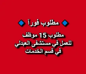 مطلوب  (عدد 15 موظف) للعمل في مستشفى العبدلي في قسم الخدمات
