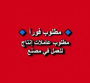 مطلوب عاملات إنتاج داخل مصنع