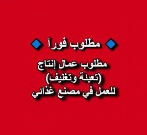 مطلوب عمال إنتاج (تعبئة وتغليف) للعمل في مصنع غذائي