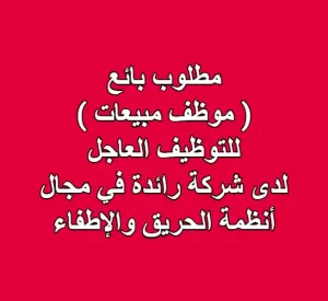 مطلوب بائع ( موظف مبيعات ) ااتوظيف العاجل لدى شركة رائدة في مجال أنظمة الحريق والإطفاء مطلوب بائع ( موظف مبيعات ) ااتوظيف العاجل لدى شركة رائدة في مجال أنظمة الحريق والإطفاء