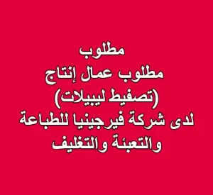 مطلوب عمال إنتاج  (تصفيط ليبيلات)  لدى شركة فيرجينيا للطباعة والتعبئة والتغليف