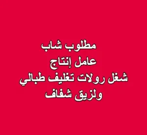 مطلوب عامل إنتاج في مجال رولات تغليف الطبالي واللزيق الشفاف