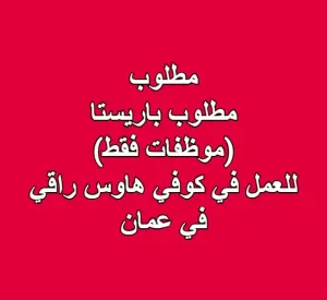 مطلوب باريستا (موظفات فقط) للعمل في كوفي هاوس راقي في عمان