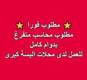 ✅ مطلوب محاسب متفرغ بدوام كامل للعمل لدى محلات ألبسة كبرى