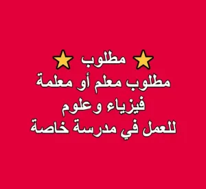مطلوب معلم أو معلمة فيزياء وعلوم للعمل في مدرسة البشير النموذجية